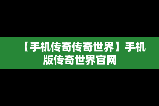【手机传奇传奇世界】手机版传奇世界官网