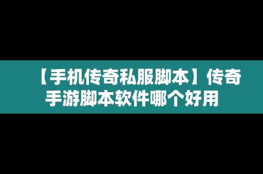 【手机传奇私服脚本】传奇手游脚本软件哪个好用