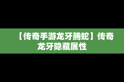 【传奇手游龙牙腾蛇】传奇龙牙隐藏属性