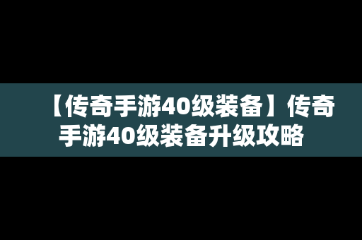 【传奇手游40级装备】传奇手游40级装备升级攻略