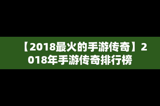 【2018最火的手游传奇】2018年手游传奇排行榜