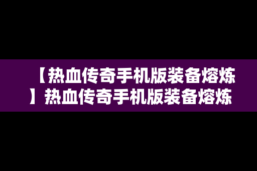 【热血传奇手机版装备熔炼】热血传奇手机版装备熔炼怎么弄