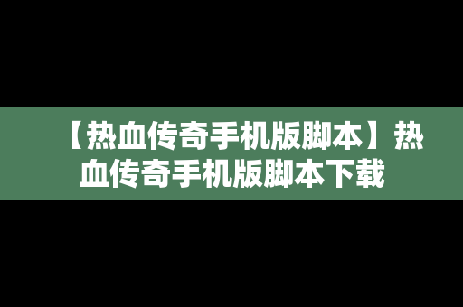 【热血传奇手机版脚本】热血传奇手机版脚本下载