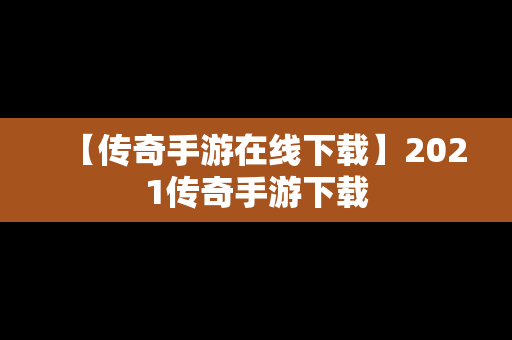 【传奇手游在线下载】2021传奇手游下载