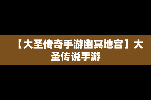 【大圣传奇手游幽冥地宫】大圣传说手游