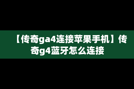【传奇ga4连接苹果手机】传奇g4蓝牙怎么连接