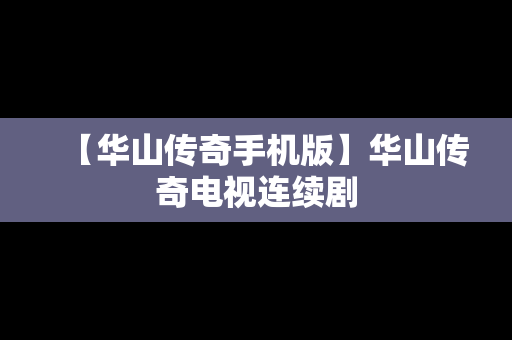 【华山传奇手机版】华山传奇电视连续剧