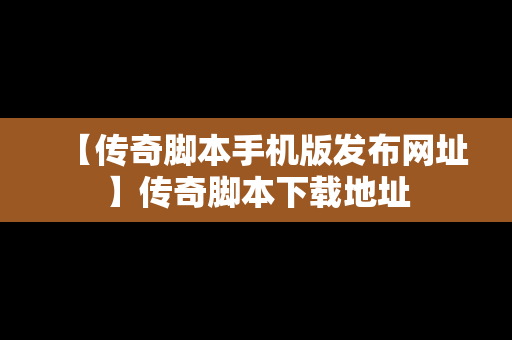 【传奇脚本手机版发布网址】传奇脚本下载地址