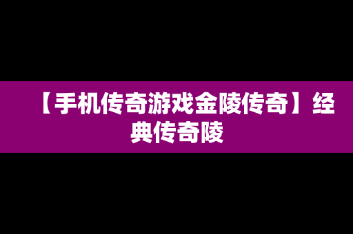 【手机传奇游戏金陵传奇】经典传奇陵