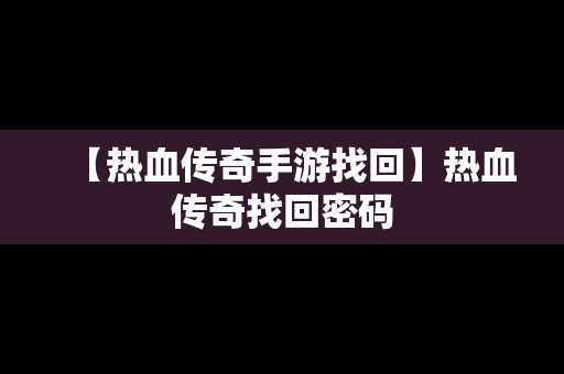 【热血传奇手游找回】热血传奇找回密码