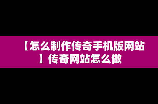 【怎么制作传奇手机版网站】传奇网站怎么做