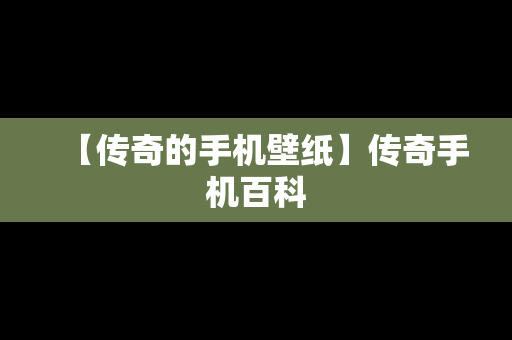 【传奇的手机壁纸】传奇手机百科