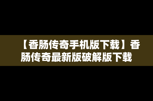 【香肠传奇手机版下载】香肠传奇最新版破解版下载