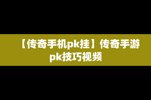【传奇手机pk挂】传奇手游pk技巧视频