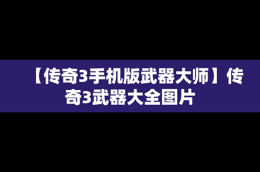 【传奇3手机版武器大师】传奇3武器大全图片