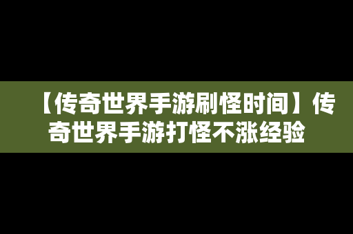 【传奇世界手游刷怪时间】传奇世界手游打怪不涨经验