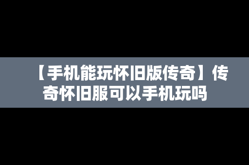 【手机能玩怀旧版传奇】传奇怀旧服可以手机玩吗