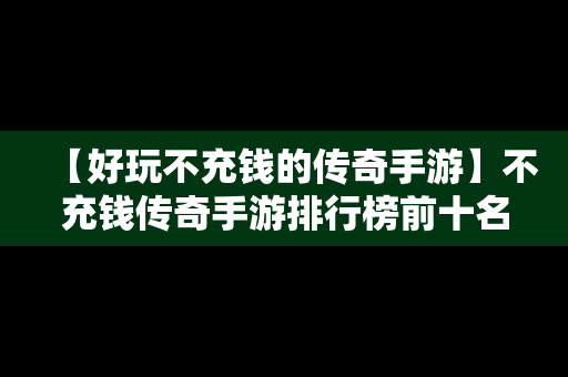 【好玩不充钱的传奇手游】不充钱传奇手游排行榜前十名