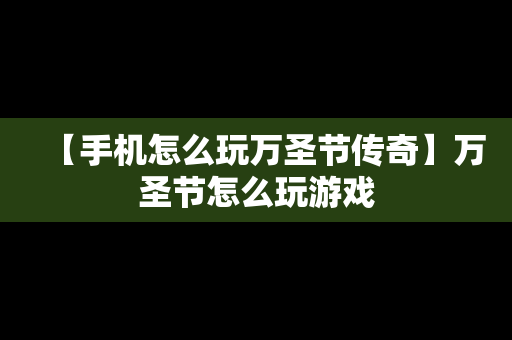 【手机怎么玩万圣节传奇】万圣节怎么玩游戏