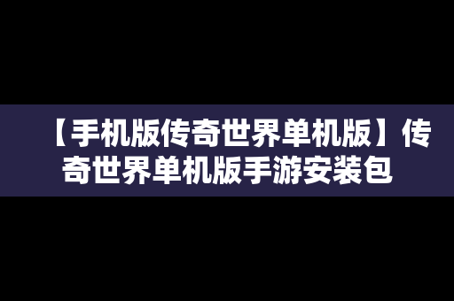 【手机版传奇世界单机版】传奇世界单机版手游安装包